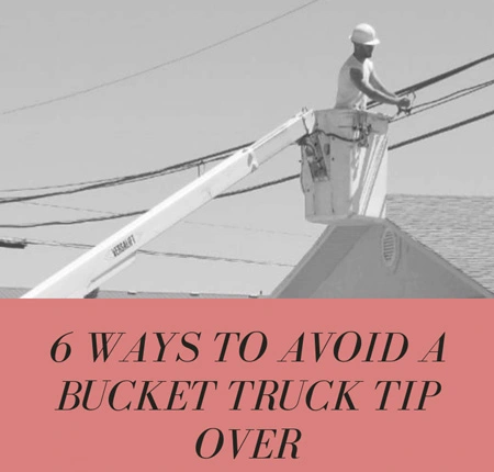 Bucket Truck Tip Over: 6 Safety Tips